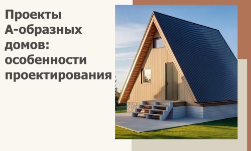 Проекты А-образных домов: особенности проектирования и строительства в Юбилейном